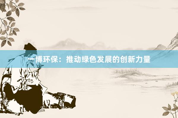 一博环保：推动绿色发展的创新力量