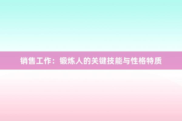 销售工作：锻炼人的关键技能与性格特质