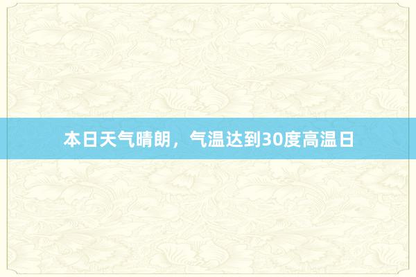 本日天气晴朗，气温达到30度高温日